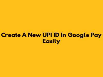 Create A New UPI ID In Google Pay Easily