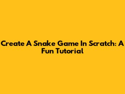 Create A Snake Game In Scratch: A Fun Tutorial