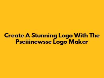 Create A Stunning Logo With The Pseiiinewsse Logo Maker