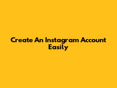 Create An Instagram Account Easily