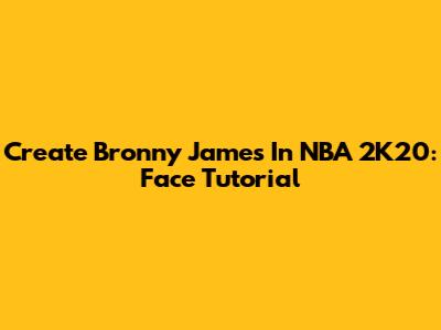 Create Bronny James In NBA 2K20: Face Tutorial