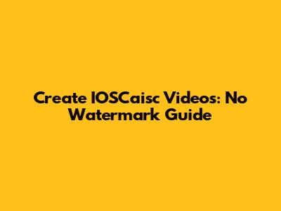 Create IOSCaisc Videos: No Watermark Guide