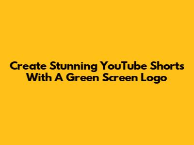 Create Stunning YouTube Shorts With A Green Screen Logo