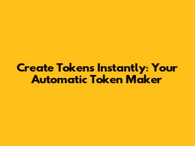 Create Tokens Instantly: Your Automatic Token Maker