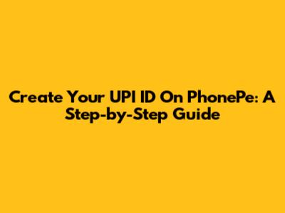 Create Your UPI ID On PhonePe: A Step-by-Step Guide