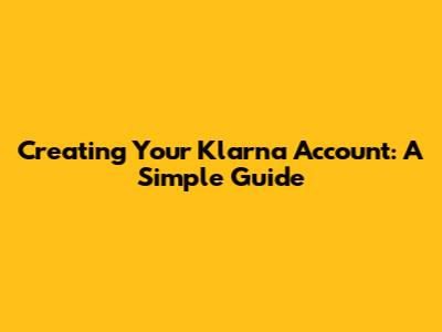 Creating Your Klarna Account: A Simple Guide