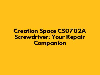 Creation Space CS0702A Screwdriver: Your Repair Companion