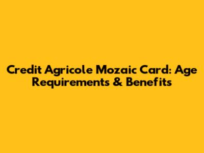 Credit Agricole Mozaic Card: Age Requirements & Benefits
