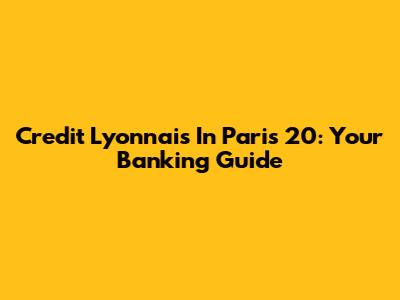 Credit Lyonnais In Paris 20: Your Banking Guide
