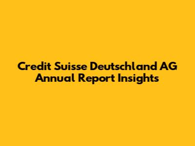 Credit Suisse Deutschland AG Annual Report Insights