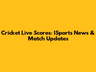 Cricket Live Scores: ISports News & Match Updates