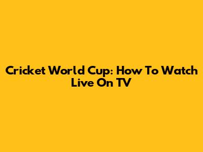 Cricket World Cup: How To Watch Live On TV