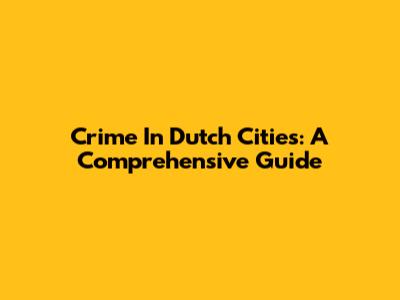 Crime In Dutch Cities: A Comprehensive Guide