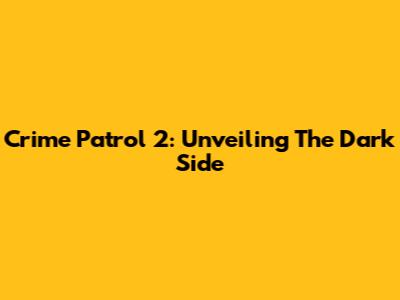 Crime Patrol 2: Unveiling The Dark Side