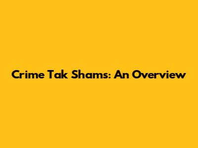 Crime Tak Shams: An Overview