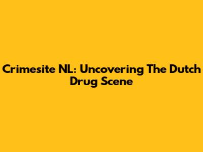 Crimesite NL: Uncovering The Dutch Drug Scene