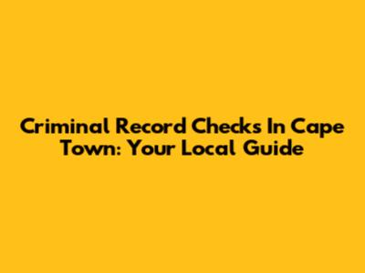 Criminal Record Checks In Cape Town: Your Local Guide