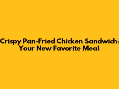 Crispy Pan-Fried Chicken Sandwich: Your New Favorite Meal