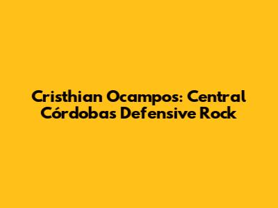 Cristhian Ocampos: Central Córdoba's Defensive Rock