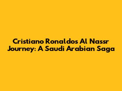 Cristiano Ronaldo's Al Nassr Journey: A Saudi Arabian Saga