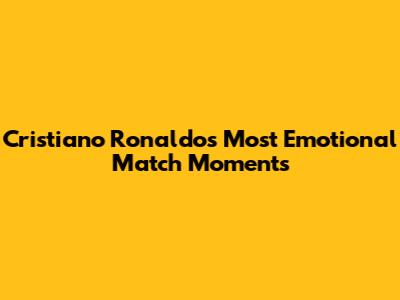 Cristiano Ronaldo's Most Emotional Match Moments