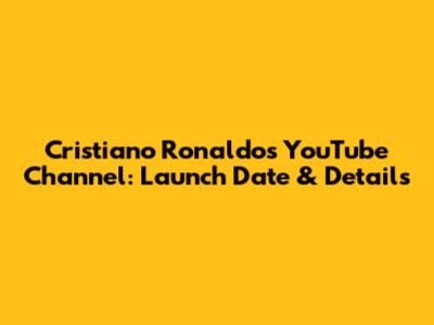 Cristiano Ronaldo's YouTube Channel: Launch Date & Details
