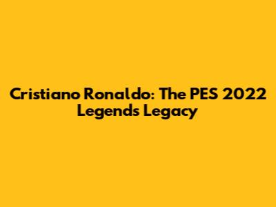 Cristiano Ronaldo: The PES 2022 Legend's Legacy