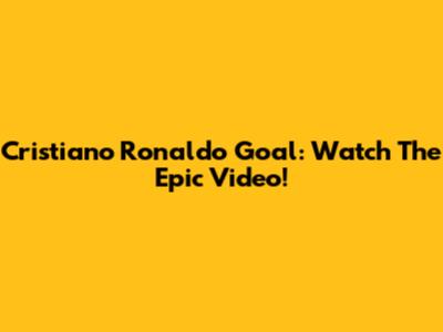 Cristiano Ronaldo Goal: Watch The Epic Video!