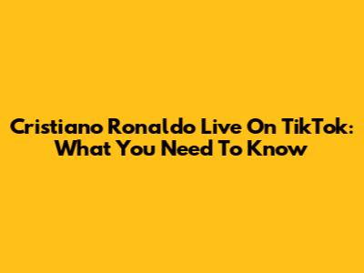 Cristiano Ronaldo Live On TikTok: What You Need To Know