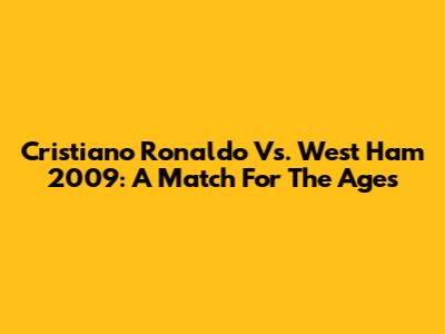 Cristiano Ronaldo Vs. West Ham 2009: A Match For The Ages