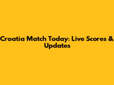 Croatia Match Today: Live Scores & Updates