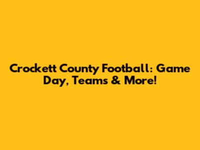 Crockett County Football: Game Day, Teams & More!