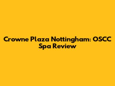 Crowne Plaza Nottingham: OSCC Spa Review
