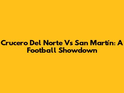 Crucero Del Norte Vs San Martín: A Football Showdown