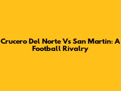 Crucero Del Norte Vs San Martin: A Football Rivalry