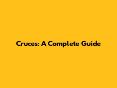 Cruces: A Complete Guide