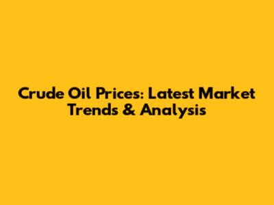 Crude Oil Prices: Latest Market Trends & Analysis