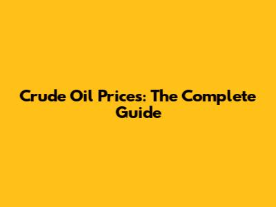 Crude Oil Prices: The Complete Guide