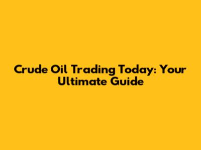 Crude Oil Trading Today: Your Ultimate Guide