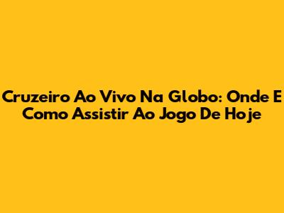 Cruzeiro Ao Vivo Na Globo: Onde E Como Assistir Ao Jogo De Hoje