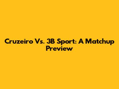 Cruzeiro Vs. 3B Sport: A Matchup Preview