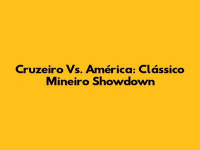 Cruzeiro Vs. América: Clássico Mineiro Showdown