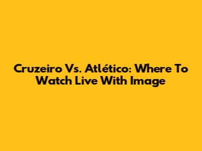 Cruzeiro Vs. Atlético: Where To Watch Live With Image