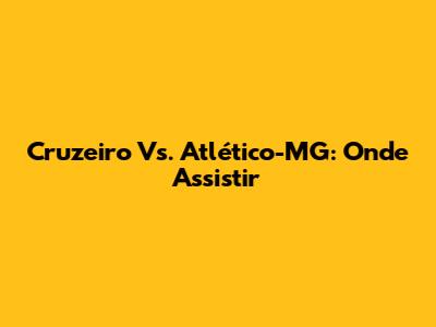 Cruzeiro Vs. Atlético-MG: Onde Assistir