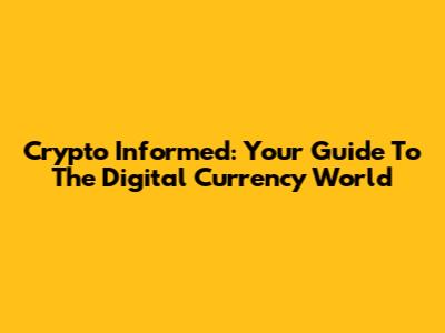 Crypto Informed: Your Guide To The Digital Currency World