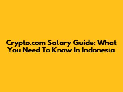 Crypto.com Salary Guide: What You Need To Know In Indonesia