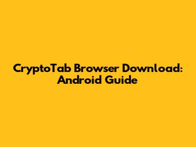 CryptoTab Browser Download: Android Guide