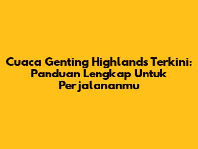 Cuaca Genting Highlands Terkini: Panduan Lengkap Untuk Perjalananmu