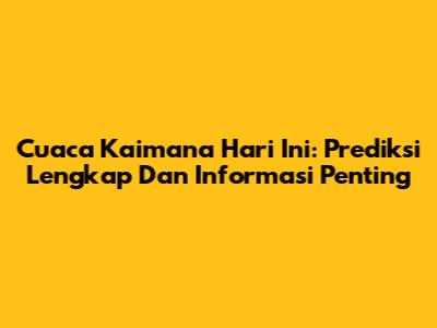 Cuaca Kaimana Hari Ini: Prediksi Lengkap Dan Informasi Penting
