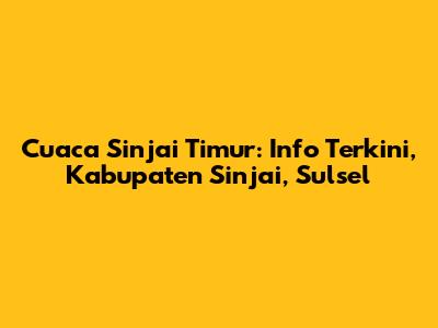 Cuaca Sinjai Timur: Info Terkini, Kabupaten Sinjai, Sulsel